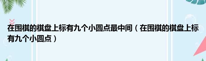 在围棋的棋盘上标有九个小圆点最中间（在围棋的棋盘上标有九个小圆点）