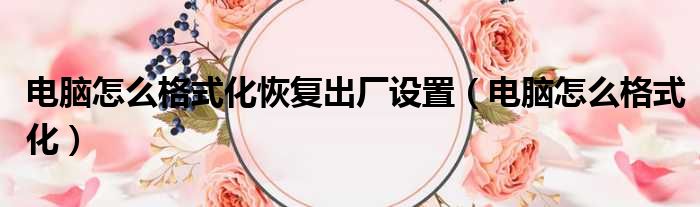 电脑怎么格式化恢复出厂设置（电脑怎么格式化）