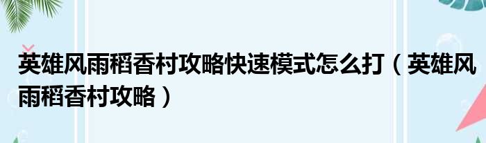 英雄风雨稻香村攻略快速模式怎么打（英雄风雨稻香村攻略）