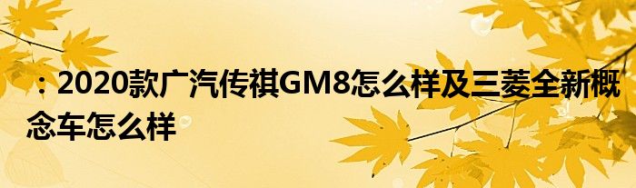 ：2020款广汽传祺GM8怎么样及三菱全新概念车怎么样