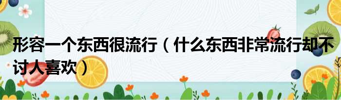 形容一个东西很流行（什么东西非常流行却不讨人喜欢）