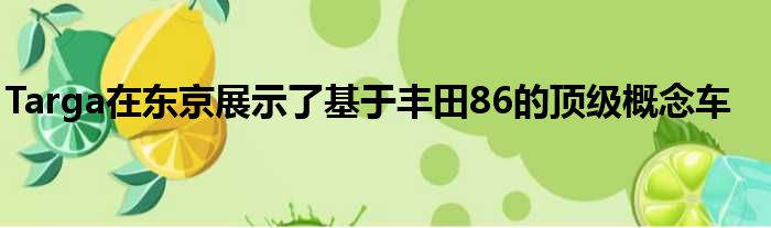 Targa在东京展示了基于丰田86的顶级概念车