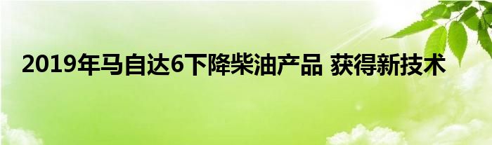 2019年马自达6下降柴油产品 获得新技术