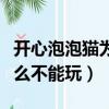 开心泡泡猫为什么不能玩了（开心泡泡猫为什么不能玩）