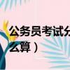 公务员考试分数怎么算的（公务员考试分数怎么算）