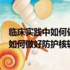 临床实践中如何做好防护核辐射工作心得体会（临床实践中如何做好防护核辐射工作）