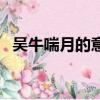 吴牛喘月的意思和故事（吴牛喘月的意思）