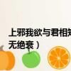 上邪我欲与君相知长命无绝衰全文（上邪我欲与君相知长命无绝衰）