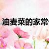 油麦菜的家常做法做汤（油麦菜的家常做法）