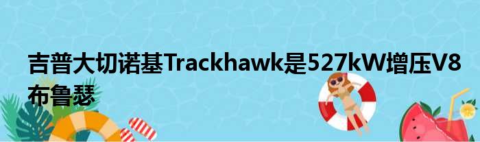 吉普大切诺基Trackhawk是527kW增压V8布鲁瑟