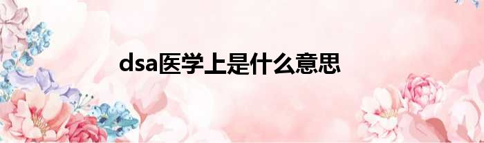 dsa医学上是什么意思