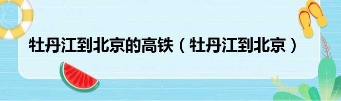 牡丹江到北京的高铁（牡丹江到北京）