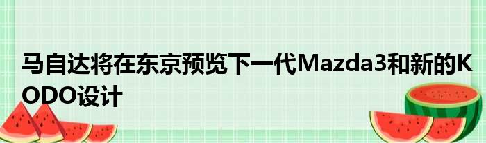 马自达将在东京预览下一代Mazda3和新的KODO设计