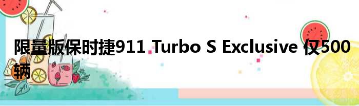 限量版保时捷911 Turbo S Exclusive 仅500辆