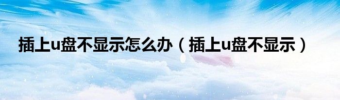 插上u盘不显示怎么办（插上u盘不显示）