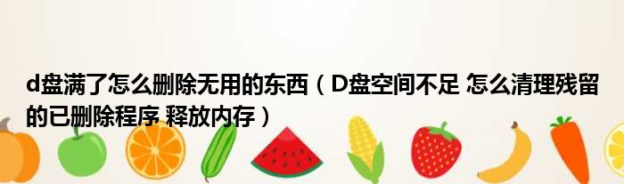 d盘满了怎么删除无用的东西（D盘空间不足 怎么清理残留的已删除程序 释放内存）