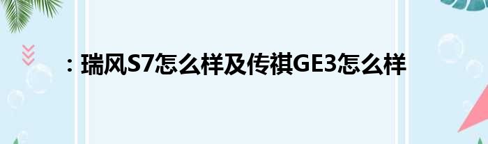 ：瑞风S7怎么样及传祺GE3怎么样