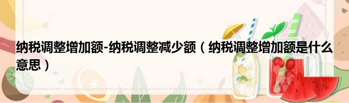 纳税调整增加额-纳税调整减少额（纳税调整增加额是什么意思）
