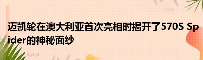 迈凯轮在澳大利亚首次亮相时揭开了570S Spider的神秘面纱