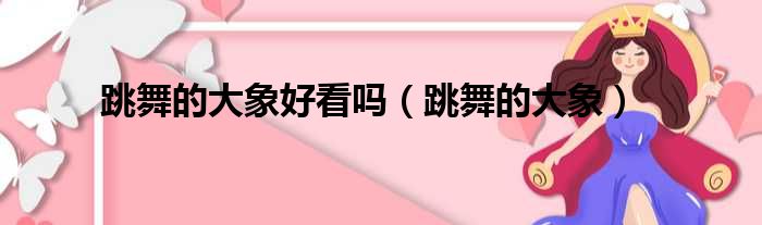 跳舞的大象好看吗（跳舞的大象）