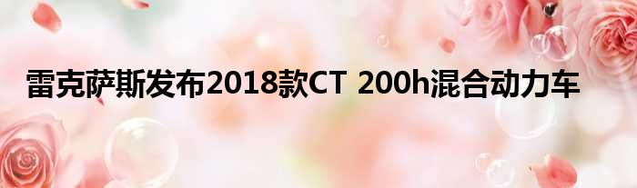 雷克萨斯发布2018款CT 200h混合动力车