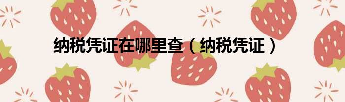 纳税凭证在哪里查（纳税凭证）