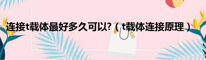 连接t载体最好多久可以?（t载体连接原理）