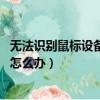 无法识别鼠标设备如何解决（鼠标成为无法识别的USB设备 怎么办）