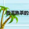普洱熟茶的泡法（普洱生茶的冲泡方法）
