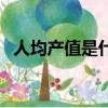 人均产值是什么指标（人均产值如何计算）