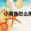 小黄鱼怎么做好吃法大全（小黄鱼怎么做好吃）
