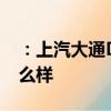：上汽大通D90怎么样及北汽幻速S7 8AT怎么样