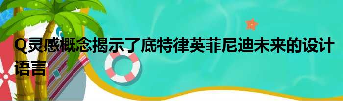 Q灵感概念揭示了底特律英菲尼迪未来的设计语言