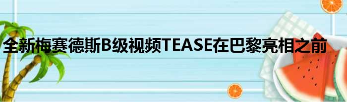 全新梅赛德斯B级视频TEASE在巴黎亮相之前