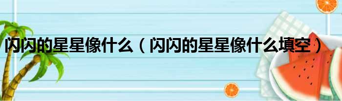 闪闪的星星像什么（闪闪的星星像什么填空）