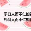 子曰人而不仁如礼何人而不仁如乐何理解（子曰人而不仁如礼何人而不仁如乐何）