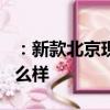 ：新款北京现代ix25怎么样及新款汉腾X7s怎么样