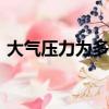 大气压力为多少兆帕（大气压力为多少kpa）