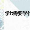 学it需要学什么内容（学it需要什么基础）