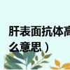 肝表面抗体高怎么办（乙肝表面抗体偏高是什么意思）