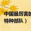 中国最厉害的特种部队有哪些（中国最厉害的特种部队）