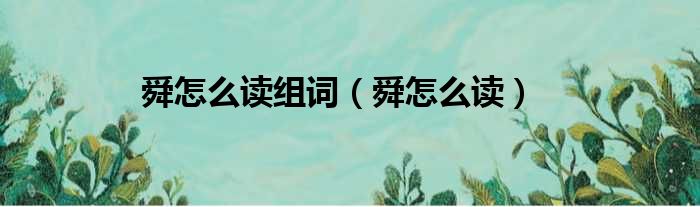 舜怎么读组词（舜怎么读）