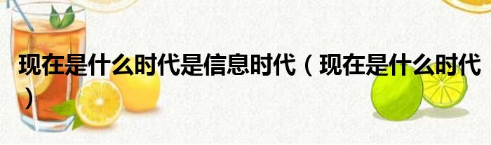 现在是什么时代是信息时代（现在是什么时代）