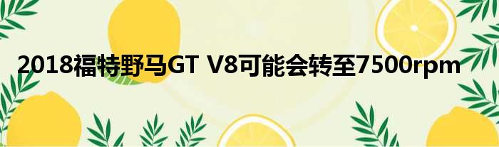 2018福特野马GT V8可能会转至7500rpm