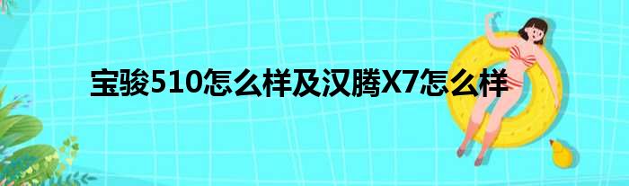 宝骏510怎么样及汉腾X7怎么样