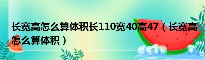 长宽高怎么算体积长110宽40高47（长宽高怎么算体积）