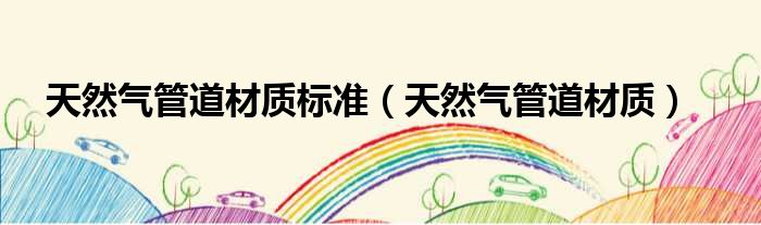 天然气管道材质标准（天然气管道材质）