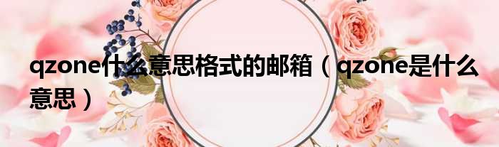 qzone什么意思格式的邮箱（qzone是什么意思）