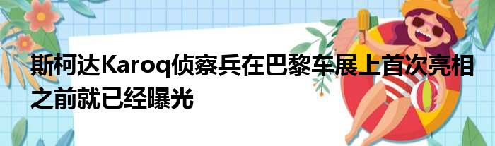 斯柯达Karoq侦察兵在巴黎车展上首次亮相之前就已经曝光
