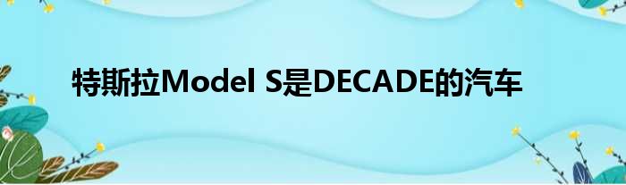 特斯拉Model S是DECADE的汽车